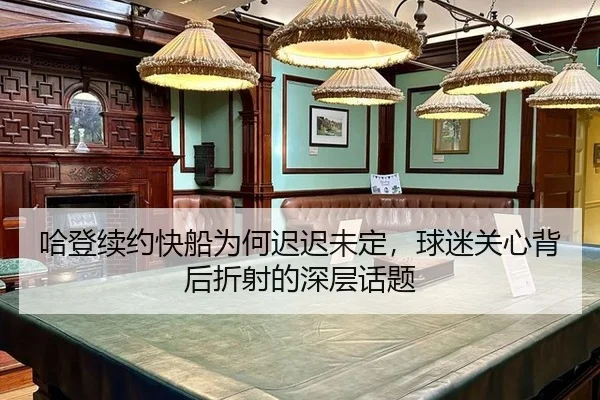 哈登续约快船为何迟迟未定，球迷关心背后折射的深层话题